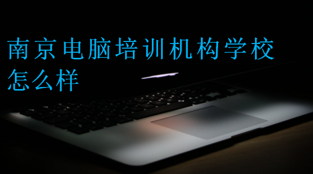 南京電腦培訓機構(gòu)學校怎么樣
