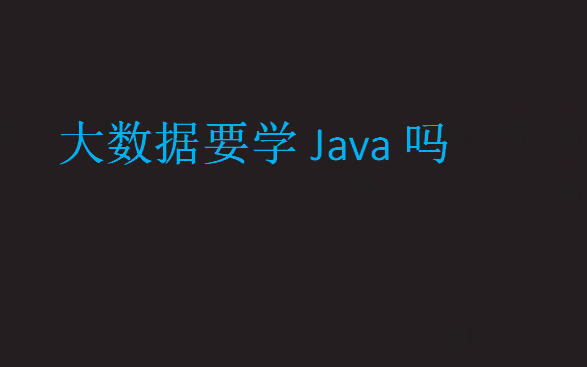 大數(shù)據(jù)要學(xué)Java嗎