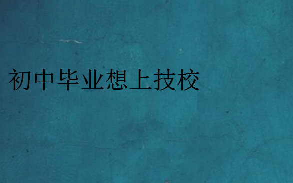 初中畢業(yè)想上技校