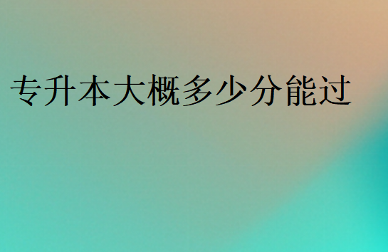 專升本大概多少分能過(guò)