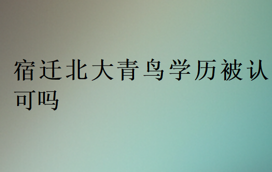 宿遷北大青鳥學(xué)歷被認可嗎