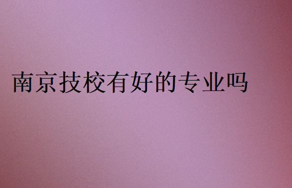 南京技校有好的專業(yè)嗎